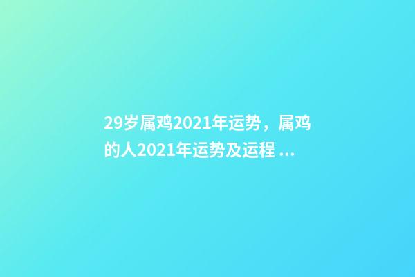 29岁属鸡2021年运势，属鸡的人2021年运势及运程 生肖鸡29岁过后命数已定-第1张-观点-玄机派